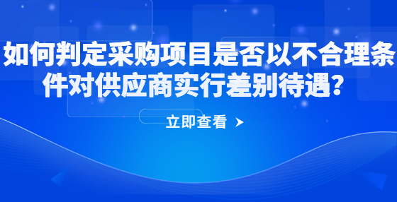 如何判定采購項(xiàng)目是否以不合理?xiàng)l件對供應(yīng)商實(shí)行差別待遇？