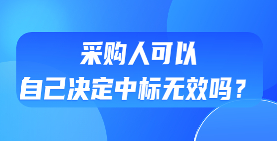采購人可以自己決定中標(biāo)無效嗎？