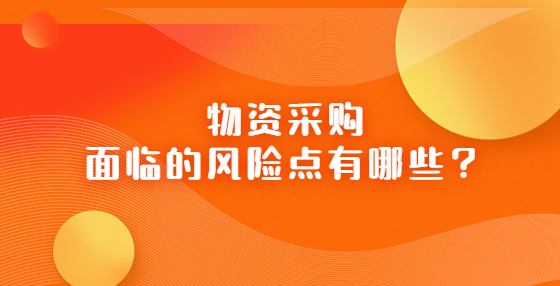 物資采購面臨的風(fēng)險點有哪些？