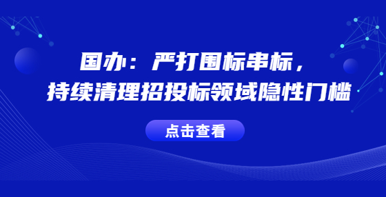 國辦：嚴(yán)打圍標(biāo)串標(biāo)，持續(xù)清理招投標(biāo)領(lǐng)域隱性門檻