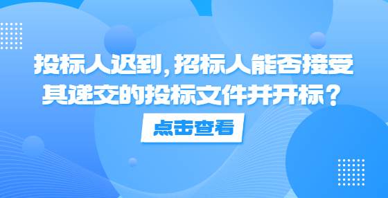投標(biāo)人遲到，招標(biāo)人能否接受其遞交的投標(biāo)文件并開標(biāo)？