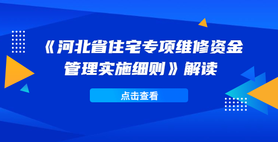 《河北省住宅專項(xiàng)維修資金管理實(shí)施細(xì)則》解讀