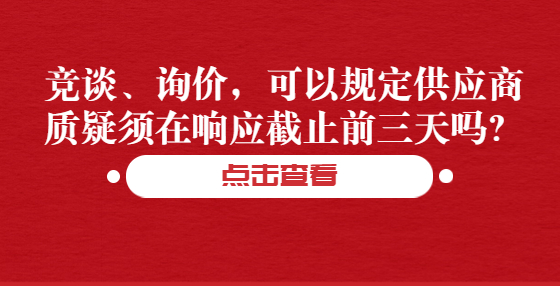 競談、詢價，可以規(guī)定供應(yīng)商質(zhì)疑須在響應(yīng)截止前三天嗎？