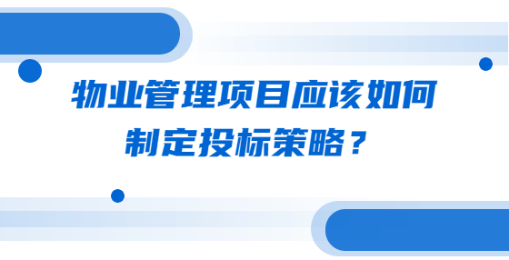 物業(yè)管理項目應(yīng)該如何制定投標(biāo)策略？