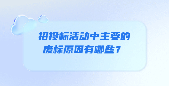 招投標(biāo)活動(dòng)中主要的廢標(biāo)原因有哪些？