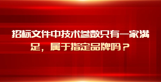 招標(biāo)文件中技術(shù)參數(shù)只有一家滿足，屬于指定品牌嗎？