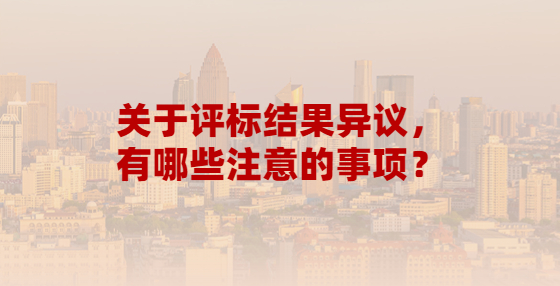 關于評標結果異議，有哪些注意的事項？