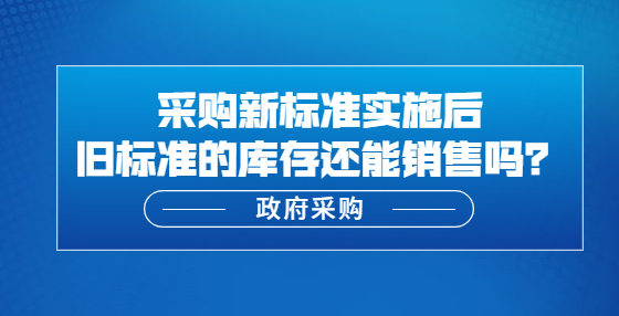 新標(biāo)準(zhǔn)實(shí)施后舊標(biāo)準(zhǔn)的庫(kù)存還能銷售嗎？