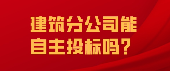 建筑分公司能自主投標(biāo)嗎？