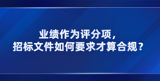 業(yè)績作為評分項，招標(biāo)文件如何要求才算合規(guī)？