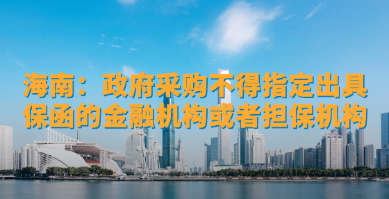 海南：政府采購不得指定出具保函的金融機構(gòu)或者擔保機構(gòu)