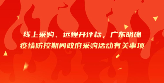 線上采購(gòu)、遠(yuǎn)程開(kāi)評(píng)標(biāo)，廣東明確疫情防控期間政府采購(gòu)活動(dòng)有關(guān)事項(xiàng)