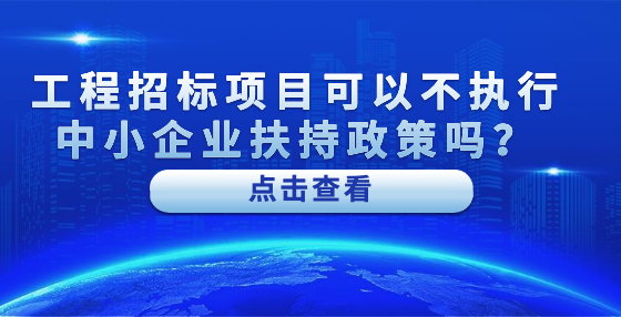 工程招標(biāo)項(xiàng)目可以不執(zhí)行中小企業(yè)扶持政策嗎？