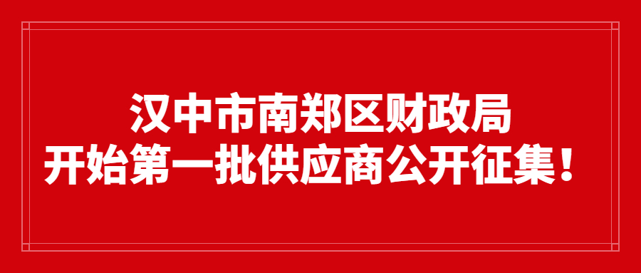 漢中市南鄭區(qū)財(cái)政局開(kāi)始第一批供應(yīng)商公開(kāi)征集！