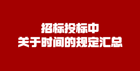 招標(biāo)投標(biāo)中關(guān)于時(shí)間的規(guī)定匯總