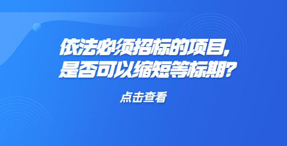 依法必須招標(biāo)的項目，是否可以縮短等標(biāo)期？