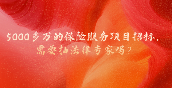 ?5000多萬的保險(xiǎn)服務(wù)項(xiàng)目招標(biāo)，需要抽法律專家嗎？