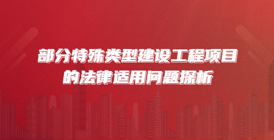 部分特殊類型建設(shè)工程項目的法律適用問題探析