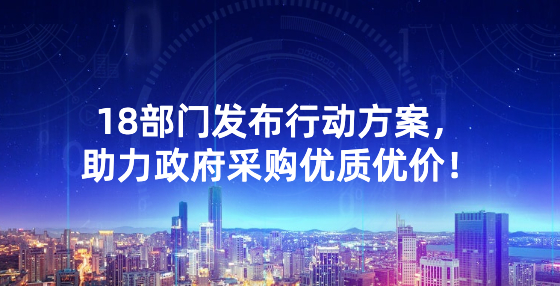 18部門發(fā)布行動方案，助力政府采購優(yōu)質(zhì)優(yōu)價！
