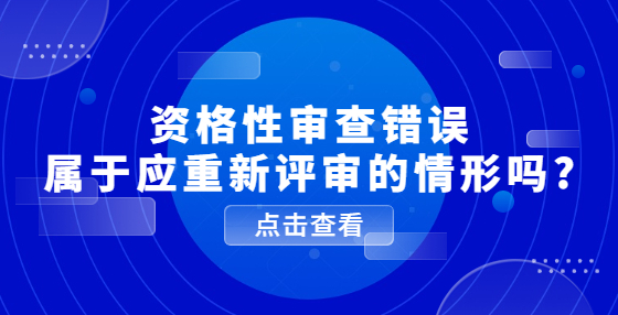 資格性審查錯誤屬于應(yīng)重新評審的情形嗎?
