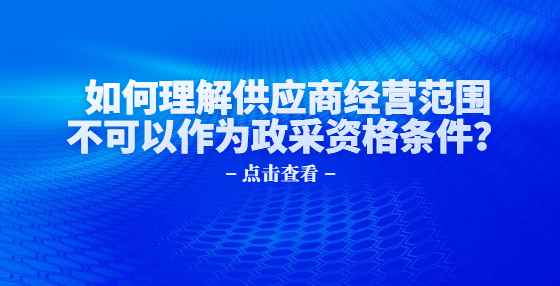 如何理解供應商經(jīng)營范圍不可以作為政采資格條件？