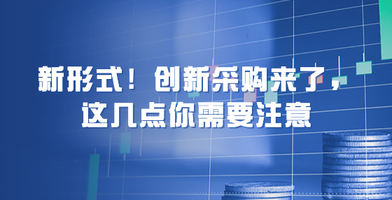 新形式！創(chuàng)新采購(gòu)來(lái)了，這幾點(diǎn)你需要注意