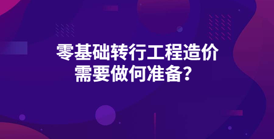 零基礎(chǔ)轉(zhuǎn)行工程造價 需要做何準(zhǔn)備？