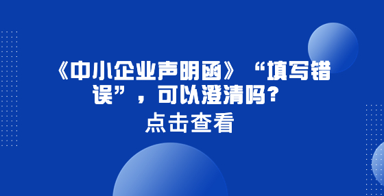 《中小企業(yè)聲明函》“填寫錯(cuò)誤”，可以澄清嗎？