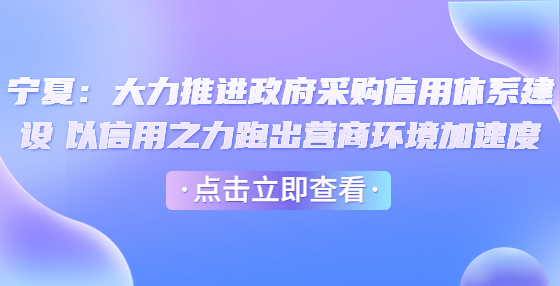 寧夏：大力推進政府采購信用體系建設 以信用之力跑出營商環(huán)境加速度