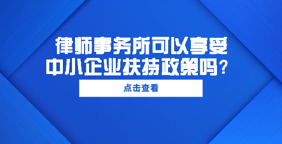律師事務(wù)所可以享受中小企業(yè)扶持政策嗎？