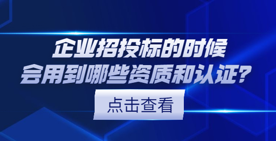 企業(yè)招投標(biāo)的時候會用到哪些資質(zhì)和認(rèn)證？