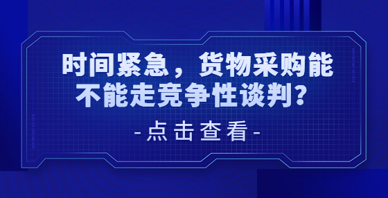 時間緊急，貨物采購能不能走競爭性談判？