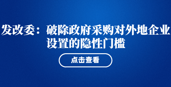 發(fā)改委：破除政府采購對外地企業(yè)設置的隱性門檻