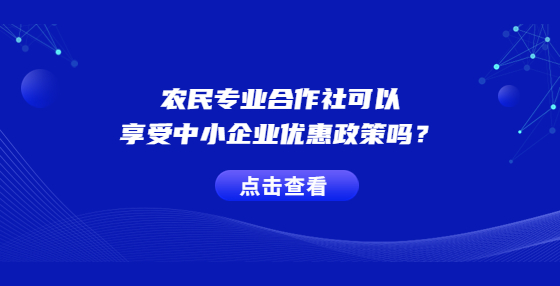 農(nóng)民專業(yè)合作社可以享受中小企業(yè)優(yōu)惠政策嗎？