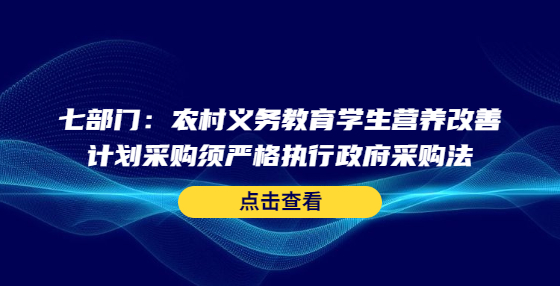 七部門：農(nóng)村義務(wù)教育學(xué)生營養(yǎng)改善計劃采購須嚴(yán)格執(zhí)行政府采購法