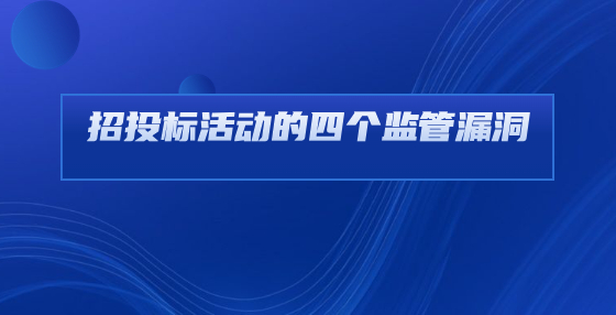 招投標(biāo)活動(dòng)的四個(gè)監(jiān)管漏洞