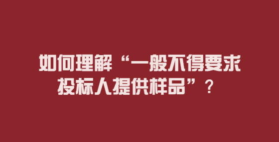 如何理解“一般不得要求投標(biāo)人提供樣品”？
