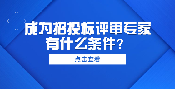 成為招投標(biāo)評(píng)審專家有什么條件？