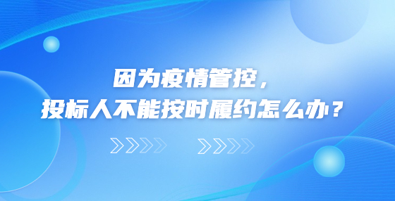 因為疫情管控，投標(biāo)人不能按時履約怎么辦？