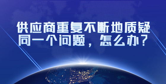 供應商重復不斷地質(zhì)疑同一個問題，怎么辦？