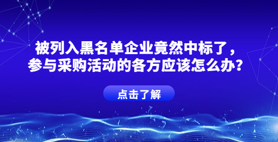 被列入黑名單企業(yè)竟然中標了，參與采購活動的各方應該怎么辦？