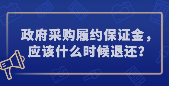 政府采購履約保證金，應(yīng)該什么時候退還？