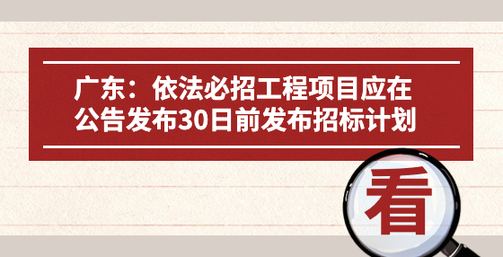 廣東：依法必招工程項目應在公告發(fā)布30日前發(fā)布招標計劃