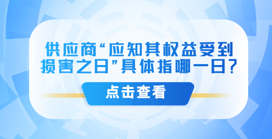 供應(yīng)商“應(yīng)知其權(quán)益受到損害之日”具體指哪一日？
