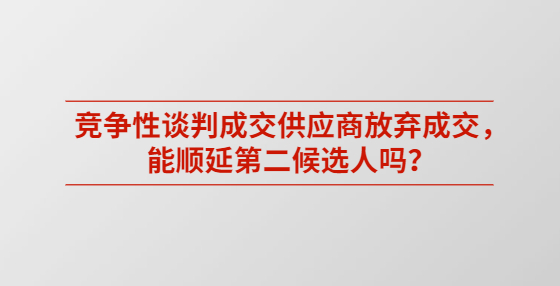 競爭性談判成交供應商放棄成交，能順延第二候選人嗎？