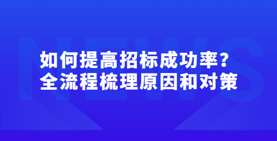 如何提高招標成功率？全流程梳理原因和對策