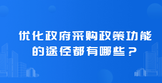 優(yōu)化政府采購政策功能的途徑都有哪些？