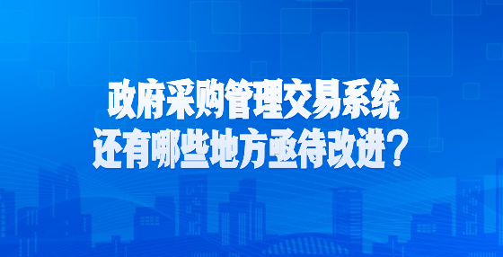 政府采購(gòu)管理交易系統(tǒng)還有哪些地方亟待改進(jìn)？