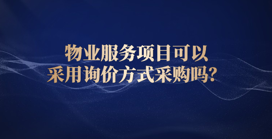 物業(yè)服務(wù)項(xiàng)目可以采用詢價(jià)方式采購(gòu)嗎？