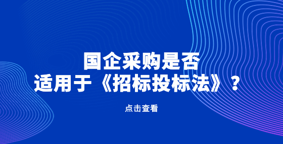 國(guó)企采購(gòu)是否適用于《招標(biāo)投標(biāo)法》？